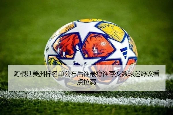 阿根廷美洲杯名单公布后谁最稳谁存变数球迷热议看点拉满