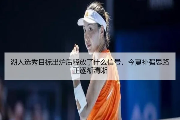湖人选秀目标出炉后释放了什么信号，今夏补强思路正逐渐清晰